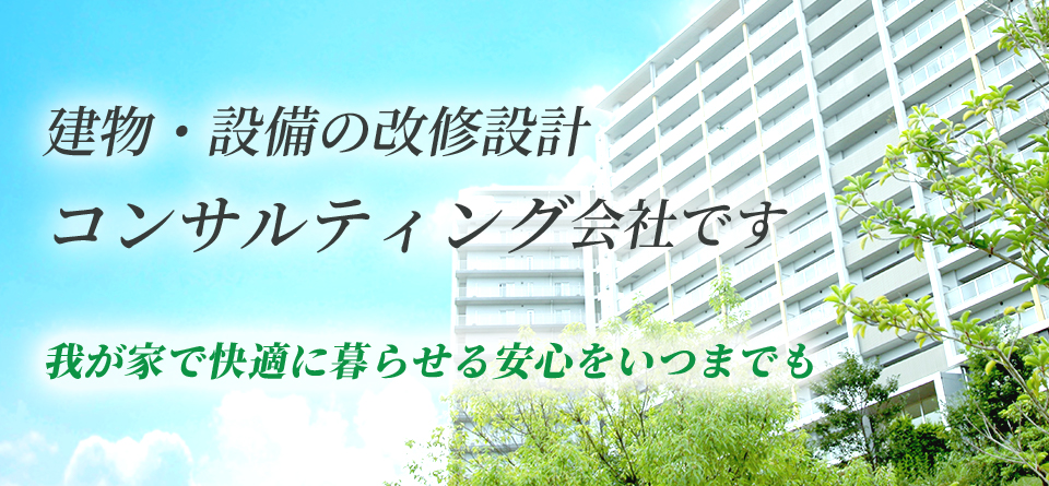 建物・設備の改修設計コンサルティング会社です 我が家で快適に暮らせる安心をいつまでも